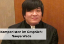 Komponisten im Gespräch: Naoya Wada