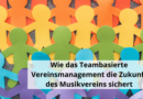 Wie das Teambasierte Vereinsmanagement die Zukunft des Musikvereins sichert
