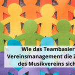 Wie das Teambasierte Vereinsmanagement die Zukunft des Musikvereins sichert