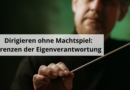 Dirigieren ohne Machtspiel Grenzen der Eigenverantwortung