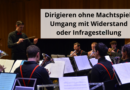 Dirigieren ohne Machtspiel Umgang mit Widerstand oder Infragestellung